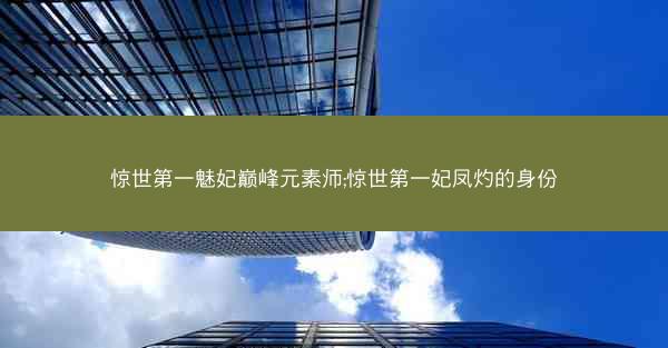 惊世第一魅妃巅峰元素师;惊世第一妃凤灼的身份