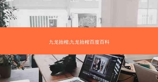 九龙抬棺;九龙抬棺百度百科 九龙抬棺;九龙抬棺百度百科