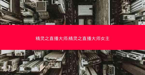 精灵之直播大师;精灵之直播大师女主