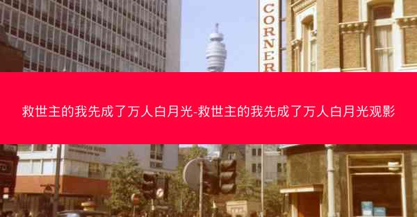 救世主的我先成了万人白月光-救世主的我先成了万人白月光观影