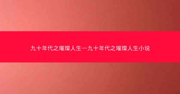 九十年代之璀璨人生—九十年代之璀璨人生小说