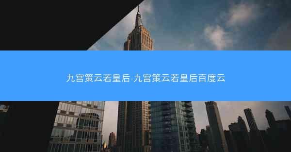 九宫策云若皇后-九宫策云若皇后百度云
