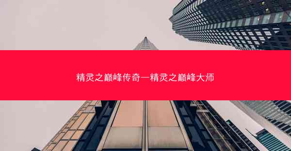 精灵之巅峰传奇—精灵之巅峰大师