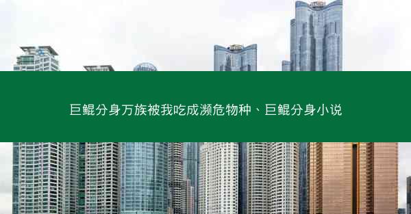 巨鲲分身万族被我吃成濒危物种、巨鲲分身小说