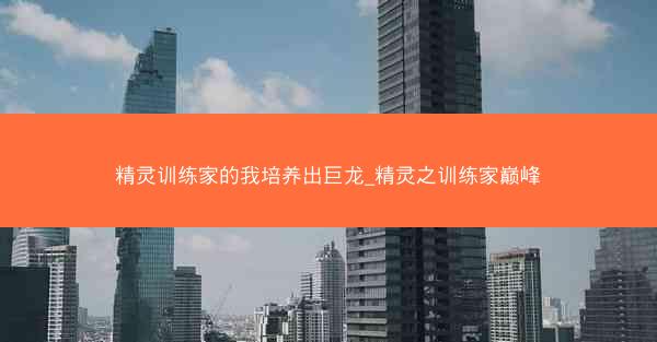 精灵训练家的我培养出巨龙_精灵之训练家巅峰