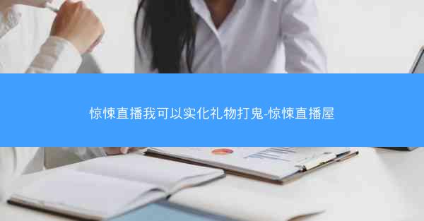 惊悚直播我可以实化礼物打鬼-惊悚直播屋