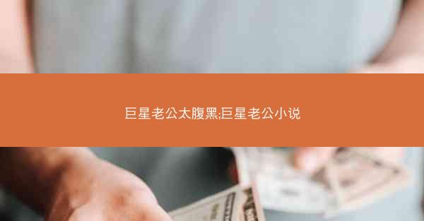 巨星老公太腹黑;巨星老公小说