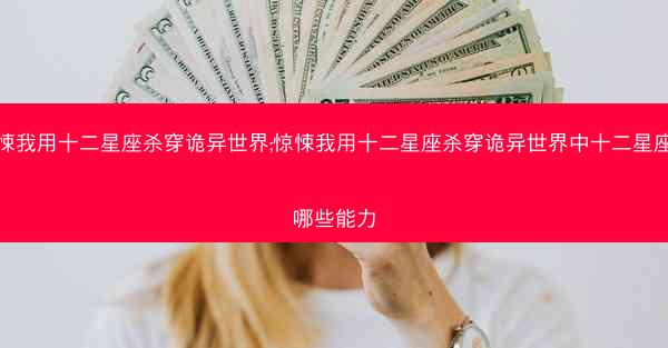 惊悚我用十二星座杀穿诡异世界;惊悚我用十二星座杀穿诡异世界中十二星座有哪些能力