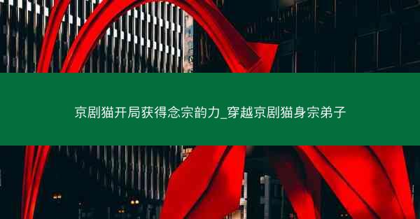 京剧猫开局获得念宗韵力_穿越京剧猫身宗弟子
