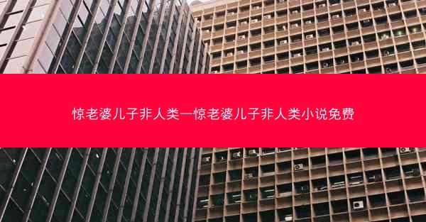 惊老婆儿子非人类—惊老婆儿子非人类小说免费