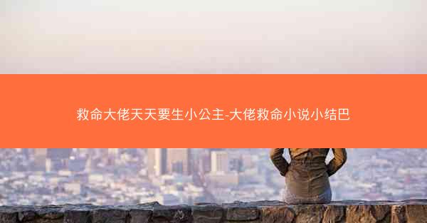 救命大佬天天要生小公主-大佬救命小说小结巴