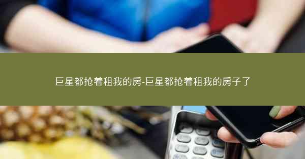 巨星都抢着租我的房-巨星都抢着租我的房子了