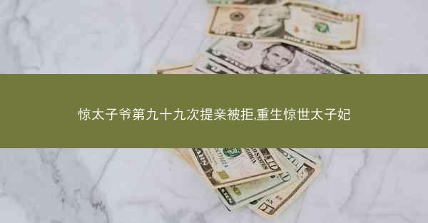 惊太子爷第九十九次提亲被拒,重生惊世太子妃