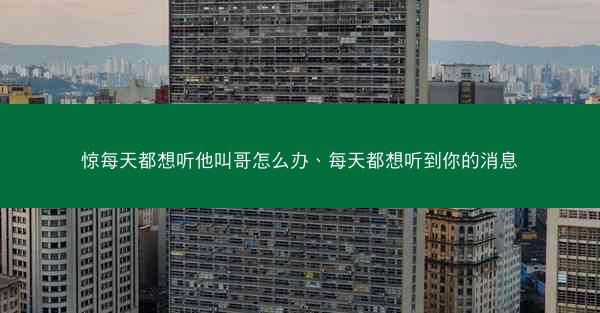惊每天都想听他叫哥怎么办、每天都想听到你的消息