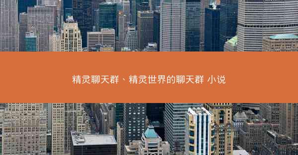 精灵聊天群、精灵世界的聊天群 小说