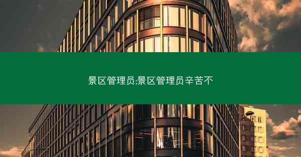 景区管理员;景区管理员辛苦不