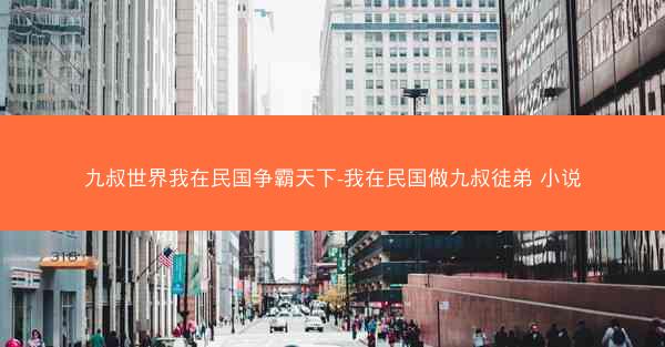 九叔世界我在民国争霸天下-我在民国做九叔徒弟 小说