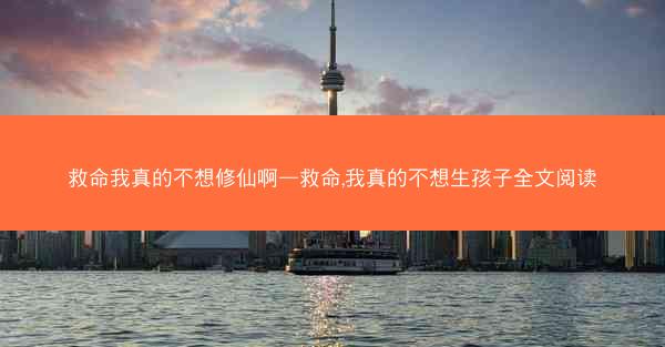 救命我真的不想修仙啊—救命,我真的不想生孩子全文阅读