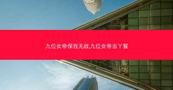 九位女帝保我无敌,九位女帝当丫鬟 九位女帝保我无敌,九位女帝当丫鬟