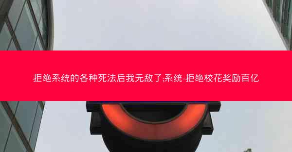 拒绝系统的各种死法后我无敌了;系统-拒绝校花奖励百亿