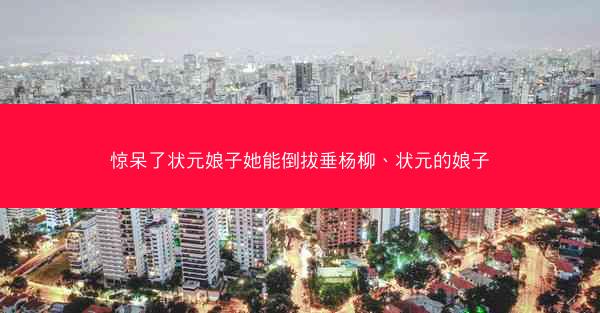 惊呆了状元娘子她能倒拔垂杨柳、状元的娘子 惊呆了状元娘子她能倒拔垂杨柳、状元的娘子