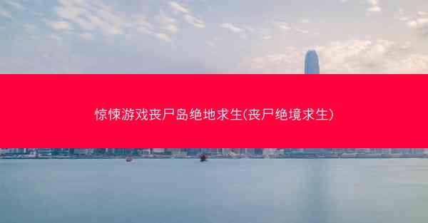 惊悚游戏丧尸岛绝地求生(丧尸绝境求生) 惊悚游戏丧尸岛绝地求生(丧尸绝境求生)