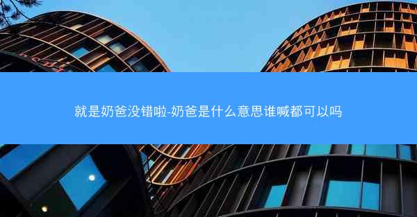 就是奶爸没错啦-奶爸是什么意思谁喊都可以吗
