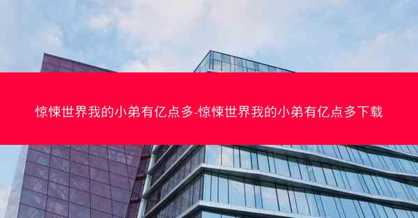 惊悚世界我的小弟有亿点多-惊悚世界我的小弟有亿点多下载 惊悚世界我的小弟有亿点多-惊悚世界我的小弟有亿点多下载