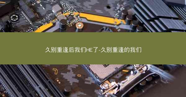 久别重逢后我们HE了-久别重逢的我们 久别重逢后我们HE了-久别重逢的我们