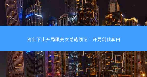 剑仙下山开局跟美女总裁领证、开局剑仙李白