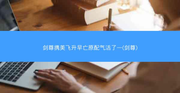 剑尊携美飞升早亡原配气活了—(剑尊)