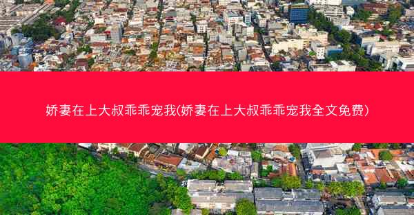 娇妻在上大叔乖乖宠我(娇妻在上大叔乖乖宠我全文免费) 娇妻在上大叔乖乖宠我(娇妻在上大叔乖乖宠我全文免费)