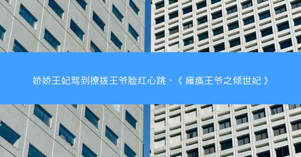 娇娇王妃驾到撩拨王爷脸红心跳、《瘫痪王爷之倾世妃》 娇娇王妃驾到撩拨王爷脸红心跳、《瘫痪王爷之倾世妃》