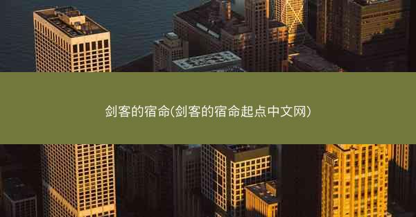 剑客的宿命(剑客的宿命起点中文网) 剑客的宿命(剑客的宿命起点中文网)