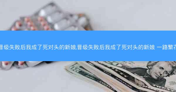 晋级失败后我成了死对头的新娘,晋级失败后我成了死对头的新娘 一路繁花