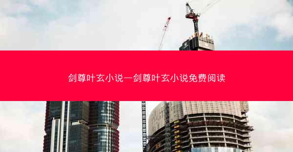 剑尊叶玄小说—剑尊叶玄小说免费阅读