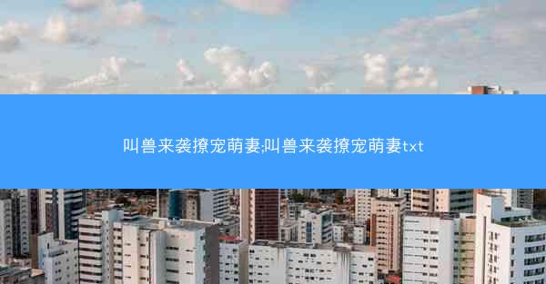 叫兽来袭撩宠萌妻;叫兽来袭撩宠萌妻txt