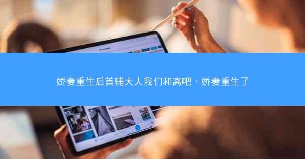 娇妻重生后首辅大人我们和离吧、娇妻重生了