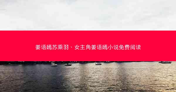 姜语嫣苏乘羽、女主角姜语嫣小说免费阅读