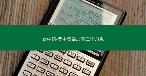 晋中镜-晋中镜最厉害三个角色 晋中镜-晋中镜最厉害三个角色
