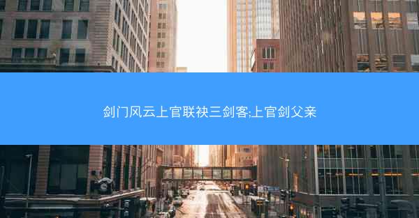 剑门风云上官联袂三剑客;上官剑父亲
