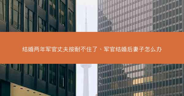 结婚两年军官丈夫按耐不住了、军官结婚后妻子怎么办