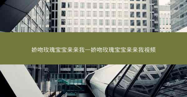 娇吻玫瑰宝宝亲亲我—娇吻玫瑰宝宝亲亲我视频