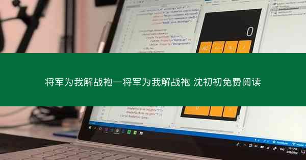 将军为我解战袍—将军为我解战袍 沈初初免费阅读
