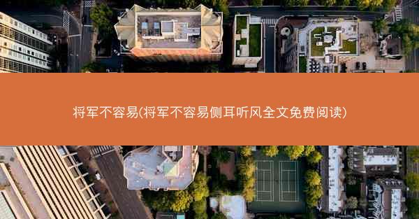 将军不容易(将军不容易侧耳听风全文免费阅读)
