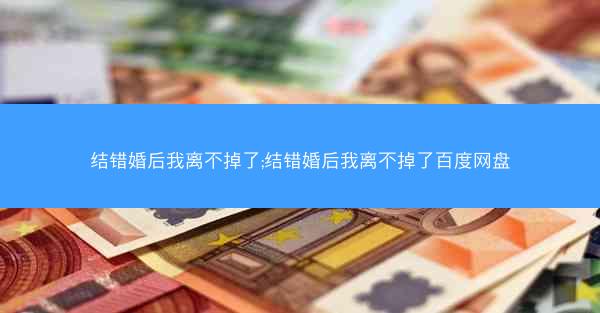 结错婚后我离不掉了;结错婚后我离不掉了百度网盘 结错婚后我离不掉了;结错婚后我离不掉了百度网盘