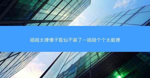 姐姐太撩傻子医仙不装了—姐姐个个太能撩
