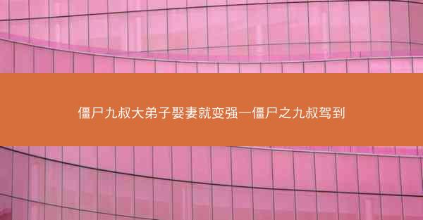 僵尸九叔大弟子娶妻就变强—僵尸之九叔驾到
