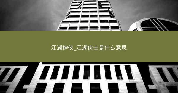 江湖神侠_江湖侠士是什么意思 江湖神侠_江湖侠士是什么意思