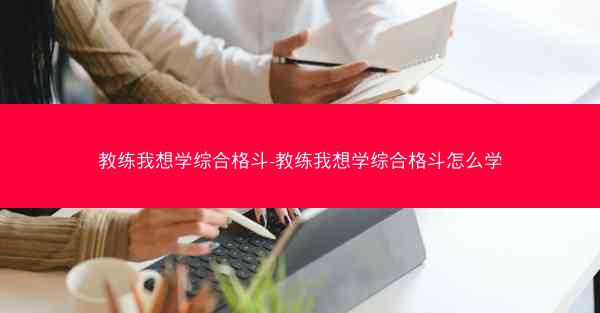 教练我想学综合格斗-教练我想学综合格斗怎么学
